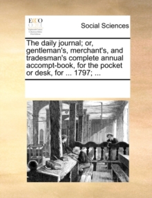 Image for The Daily Journal; Or, Gentleman's, Merchant's, and Tradesman's Complete Annual Accompt-Book, for the Pocket or Desk, for ... 1797; ...