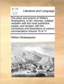 Image for The plays and poems of William Shakspeare, in ten volumes; collated verbatim with the most authentick copies, and revised : with the corrections and illustrations of various commentators Volume 10 of 