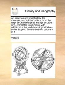 Image for An Essay on Universal History, the Manners, and Spirit of Nations, from the Reign of Charlemaign to the Age of Lewis XIV...Translated Into English, with Additional Notes and Chronological Tables, by M