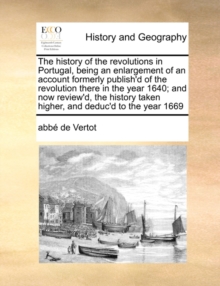 Image for The History of the Revolutions in Portugal, Being an Enlargement of an Account Formerly Publish'd of the Revolution There in the Year 1640; And Now Review'd, the History Taken Higher, and Deduc'd to t