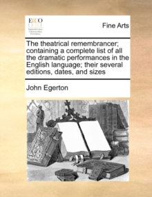 Image for The theatrical remembrancer; containing a complete list of all the dramatic performances in the English language; their several editions, dates, and sizes