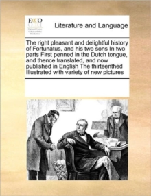 Image for The Right Pleasant and Delightful History of Fortunatus, and His Two Sons in Two Parts First Penned in the Dutch Tongue, and Thence Translated, and Now Published in English the Thirteenthed Illustrate