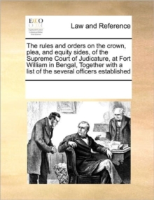 Image for The Rules and Orders on the Crown, Plea, and Equity Sides, of the Supreme Court of Judicature, at Fort William in Bengal, Together with a List of the Several Officers Established