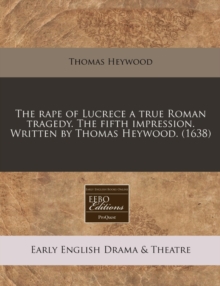 Rape of Lucrece a True Roman Tragedy. the Fifth Impression. Written by Thomas Heywood. (1638)