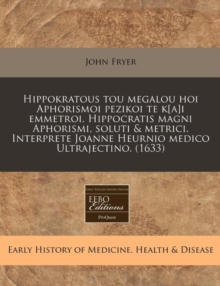 Image for Hippokratous Tou Megalou Hoi Aphorismoi Pezikoi Te K[a]i Emmetroi. Hippocratis Magni Aphorismi, Soluti & Metrici. Interprete Joanne Heurnio Medico Ultrajectino. (1633)