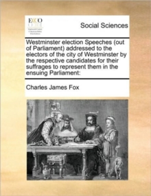 Image for Westminster election Speeches (out of Parliament) addressed to the electors of the city of Westminster by the respective candidates for their suffrages to represent them in the ensuing Parliament