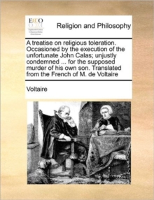 Image for A Treatise on Religious Toleration. Occasioned by the Execution of the Unfortunate John Calas; Unjustly Condemned ... for the Supposed Murder of His Own Son. Translated from the French of M. de Voltai