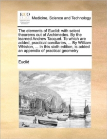 Image for The Elements of Euclid : With Select Theorems Out of Archimedes. by the Learned Andrew Tacquet. to Which Are Added, Practical Corollaries, ... by William Whiston, ... in This Sixth Edition, Is Added a