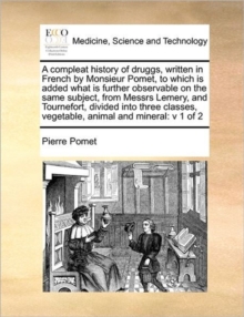 Image for A compleat history of druggs, written in French by Monsieur Pomet, to which is added what is further observable on the same subject, from Messrs Lemery, and Tournefort, divided into three classes, veg