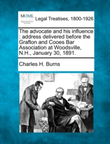 Image for The Advocate and His Influence : Address Delivered Before the Grafton and Cooes Bar Association at Woodsville, N.H., January 30, 1891.