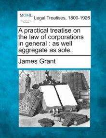 Image for A practical treatise on the law of corporations in general