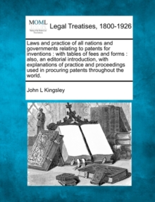 Image for Laws and Practice of All Nations and Governments Relating to Patents for Inventions : With Tables of Fees and Forms: Also, an Editorial Introduction, with Explanations of Practice and Proceedings Used