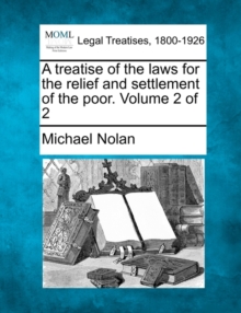 Image for A treatise of the laws for the relief and settlement of the poor. Volume 2 of 2
