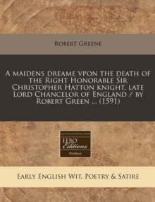 Image for A Maidens Dreame Vpon the Death of the Right Honorable Sir Christopher Hatton Knight, Late Lord Chancelor of England / By Robert Green ... (1591)