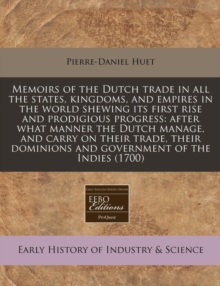 Image for Memoirs of the Dutch Trade in All the States, Kingdoms, and Empires in the World Shewing Its First Rise and Prodigious Progress