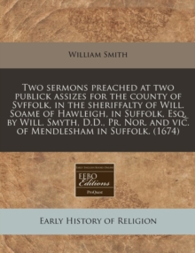 Image for Two Sermons Preached at Two Publick Assizes for the County of Svffolk, in the Sheriffalty of Will. Soame of Hawleigh, in Suffolk, Esq. by Will. Smyth, D.D., PR. Nor. and Vic. of Mendlesham in Suffolk.