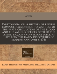 Image for Pyretologia, Or, a History of Feavers Composed According to Such Use of the Parts, Circulation of the Blood and the Various Offices Both of the Lympid Liquor and Nervous Juice, as Have Been the Happy 