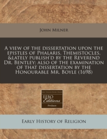 Image for A View of the Dissertation Upon the Epistles of Phalaris, Themistocles, &Lately Publish'd by the Reverend Dr. Bentley; Also of the Examination of That Dissertation by the Honourable Mr. Boyle (1698)