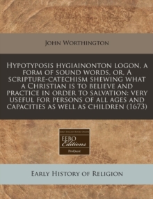 Image for Hypotyposis Hygiainonton Logon, a Form of Sound Words, Or, a Scripture-Catechism Shewing What a Christian Is to Believe and Practice in Order to Salvation