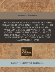Image for An Apology for the Ministers Who Subscribed Only Unto the Stating of the Truths and Errours in Mr. William's Book Shewing, That the Gospel Which They Preach, Is the Old Everlasting Gospel of Christ, a
