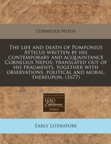 Image for The Life and Death of Pomponius Atticus Written by His Contemporary and Acquaintance Cornelius Nepos; Translated Out of His Fragments, Together with Observations, Political and Moral, Thereupon. (1677