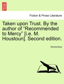 Image for Taken Upon Trust. by the Author of "Recommended to Mercy" [I.E. M. Houstoun]. Second Edition.