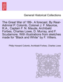 Image for The Great War of 189-. a Forecast. by Rear-Admiral P. Colomb, Colonel J. F. Maurice, R.A., Captain F. N. Maude, Archibald Forbes, Charles Lowe, D. Murray, and F. Scudamore. with Illustrations from Ske