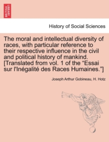 Image for The moral and intellectual diversity of races, with particular reference to their respective influence in the civil and political history of mankind. [Translated from vol. 1 of the "Essai sur l'Inegal