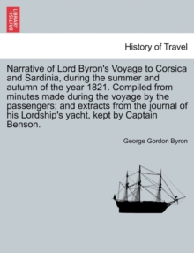 Image for Narrative of Lord Byron's Voyage to Corsica and Sardinia, During the Summer and Autumn of the Year 1821. Compiled from Minutes Made During the Voyage by the Passengers; And Extracts from the Journal o