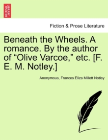 Image for Beneath the Wheels. a Romance. by the Author of "Olive Varcoe," Etc. [F. E. M. Notley.]