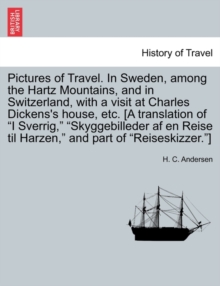 Image for Pictures of Travel. in Sweden, Among the Hartz Mountains, and in Switzerland, with a Visit at Charles Dickens's House, Etc. [A Translation of I Sverrig, Skyggebilleder AF En Reise Til Harzen, and Part