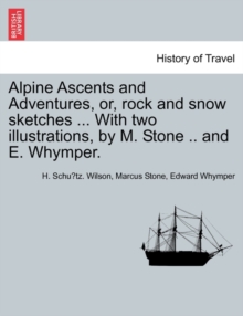 Image for Alpine Ascents and Adventures, Or, Rock and Snow Sketches ... with Two Illustrations, by M. Stone .. and E. Whymper.