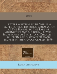 Image for Letters Written by Sir William Temple During His Being Ambassador at the Hague, to the Earl of Arlington and Sir John Trevor, Secretaries of State to K. Charles II Wherein Are Discovered Many Secrets 