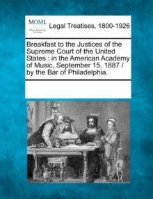 Image for Breakfast to the Justices of the Supreme Court of the United States : In the American Academy of Music, September 15, 1887 / By the Bar of Philadelphia.