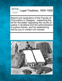 Image for Report and Resolutions of the Faculty of Procurators in Glasgow : Respecting the Bill for the Better Regulating the Courts of Justice in Scotland and the Administration of Justice Therein, and for Est