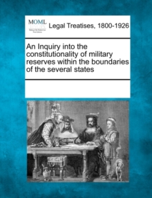 Image for An Inquiry Into the Constitutionality of Military Reserves Within the Boundaries of the Several States