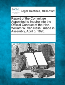 Image for Report of the Committee Appointed to Inquire Into the Official Conduct of the Hon. William W. Van Ness