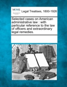 Image for Selected cases on American administrative law : with particular reference to the law of officers and extraordinary legal remedies.