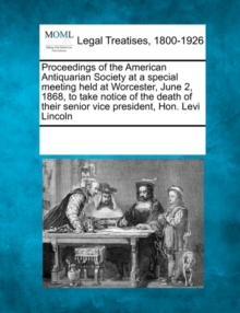 Image for Proceedings of the American Antiquarian Society at a Special Meeting Held at Worcester, June 2, 1868, to Take Notice of the Death of Their Senior Vice President, Hon. Levi Lincoln