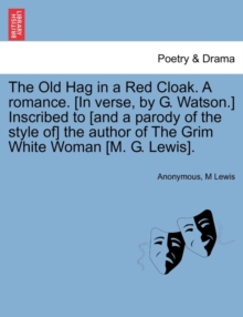 Image for The Old Hag in a Red Cloak. a Romance. [In Verse, by G. Watson.] Inscribed to [And a Parody of the Style Of] the Author of the Grim White Woman [M. G. Lewis].