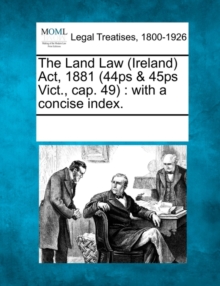 Image for The Land Law (Ireland) ACT, 1881 (44ps & 45ps Vict., Cap. 49)