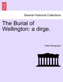 Image for The Burial of Wellington : A Dirge.