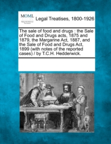 Image for The Sale of Food and Drugs : The Sale of Food and Drugs Acts, 1875 and 1879, the Margarine ACT, 1887, and the Sale of Food and Drugs ACT, 1899 (with Notes of the Reported Cases) / By T.C.H. Hedderwick