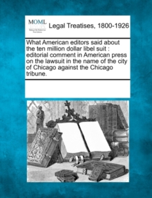 Image for What American Editors Said about the Ten Million Dollar Libel Suit : Editorial Comment in American Press on the Lawsuit in the Name of the City of Chicago Against the Chicago Tribune.