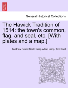 Image for The Hawick Tradition of 1514 : The Town's Common, Flag, and Seal, Etc. [With Plates and a Map.]