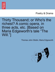 Image for Thirty Thousand; Or Who's the Richest? a Comic Opera, in Three Acts, Etc. [Based on Maria Edgeworth's Tale "The Will."]