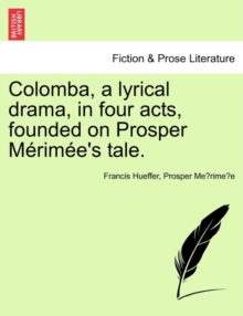 Image for Colomba, a Lyrical Drama, in Four Acts, Founded on Prosper M Rim E's Tale.