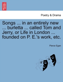 Image for Songs ... in an Entirely New ... Burletta ... Called Tom and Jerry, or Life in London ... Founded on P. E.'s Work, Etc.