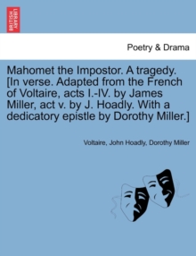 Image for Mahomet the Impostor. a Tragedy. [In Verse. Adapted from the French of Voltaire, Acts I.-IV. by James Miller, ACT V. by J. Hoadly. with a Dedicatory Epistle by Dorothy Miller.]