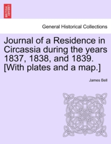 Image for Journal of a Residence in Circassia During the Years 1837, 1838, and 1839. [With Plates and a Map.] Vol. I